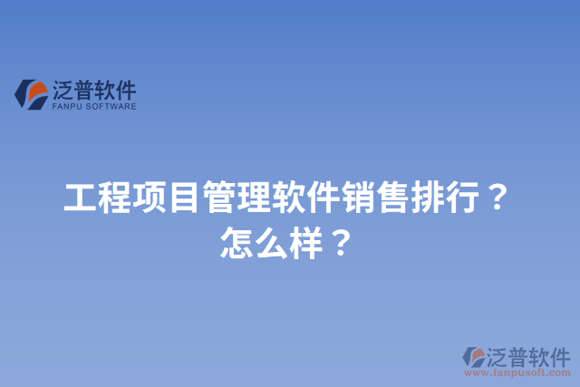 工程項(xiàng)目管理軟件銷售排行？怎么樣？