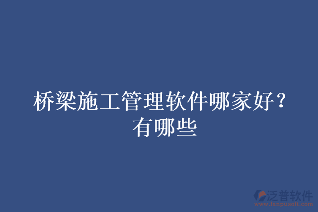 橋梁施工管理軟件哪家好？有哪些