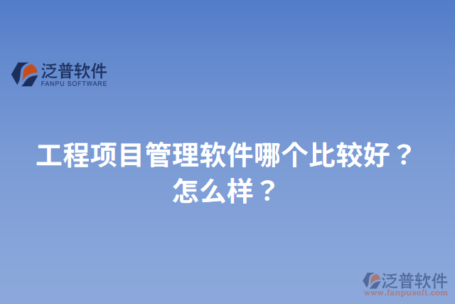 工程項(xiàng)目管理軟件哪個(gè)比較好？怎么樣？