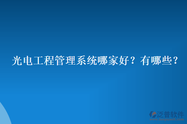 光電工程管理系統(tǒng)哪家好？有哪些？