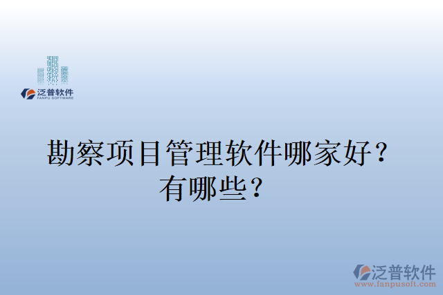 勘察項目管理軟件哪家好？有哪些？