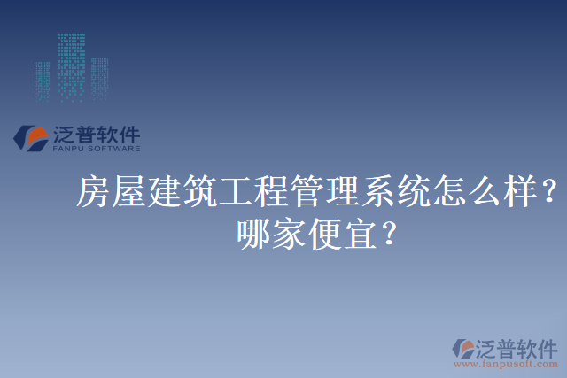 房屋建筑工程管理系統(tǒng)怎么樣？哪家便宜？