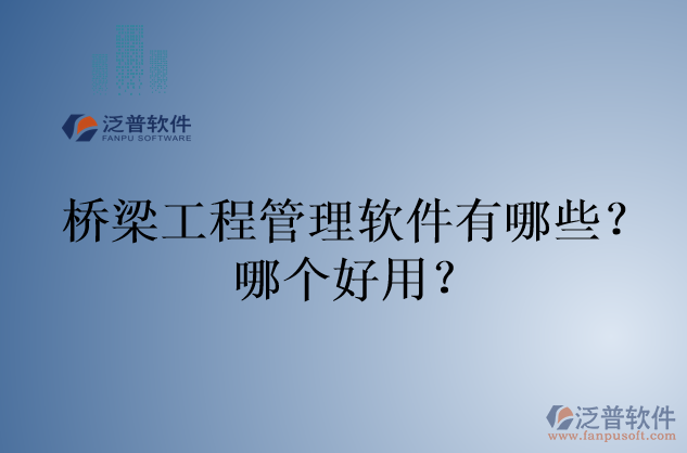 橋梁工程管理軟件有哪些？哪個好用？
