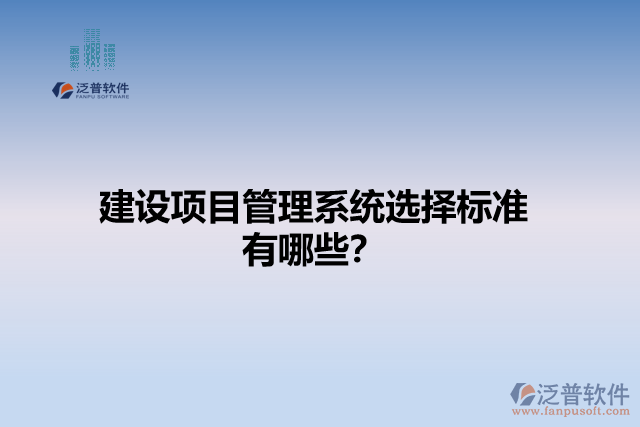 建設(shè)項(xiàng)目管理系統(tǒng)選擇標(biāo)準(zhǔn)有哪些？