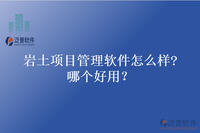 巖土項目管理軟件怎么樣?哪個好用？