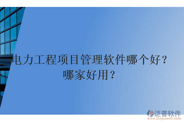 電力工程項(xiàng)目管理軟件哪個(gè)好？哪家好用？
