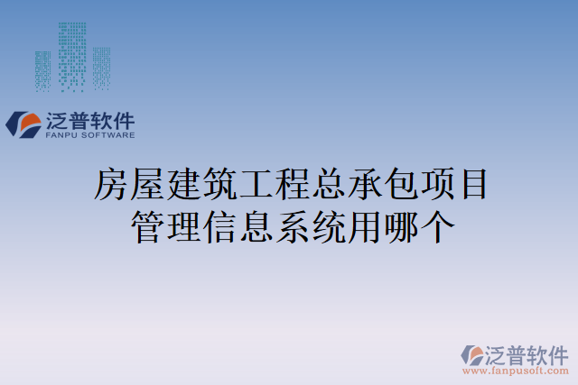 房屋建筑工程總承包項(xiàng)目管理信息系統(tǒng)用哪個(gè)