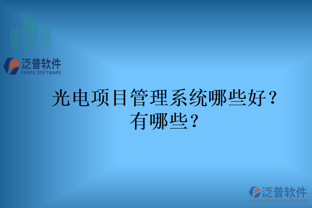 光電項(xiàng)目管理系統(tǒng)哪些好？有哪些？