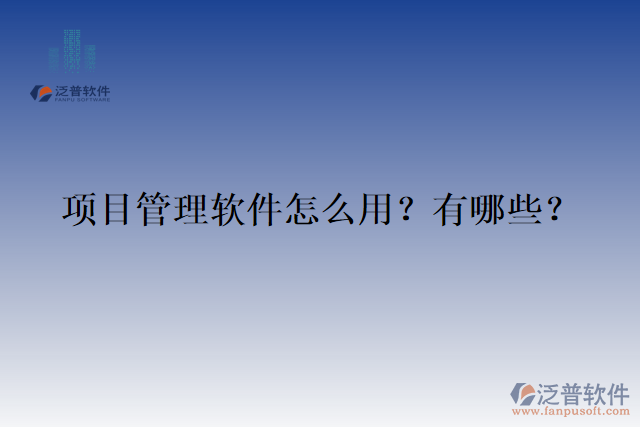 項(xiàng)目管理軟件怎么用？有哪些？