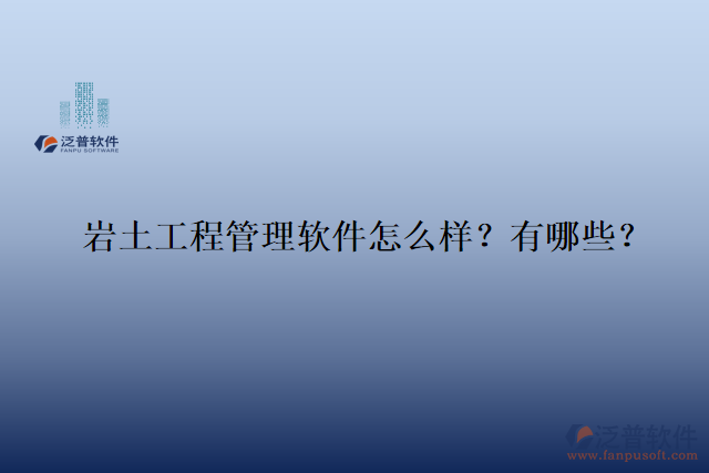 巖土工程管理軟件怎么樣？有哪些？