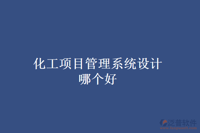 化工項(xiàng)目管理系統(tǒng)設(shè)計(jì)哪個(gè)好