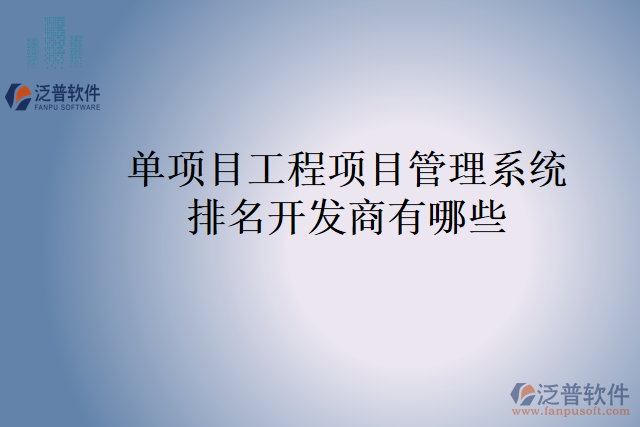 單項(xiàng)目工程項(xiàng)目管理系統(tǒng)排名開(kāi)發(fā)商有哪些？