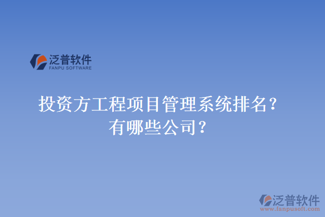 投資方工程項目管理系統(tǒng)排名？有哪些公司？