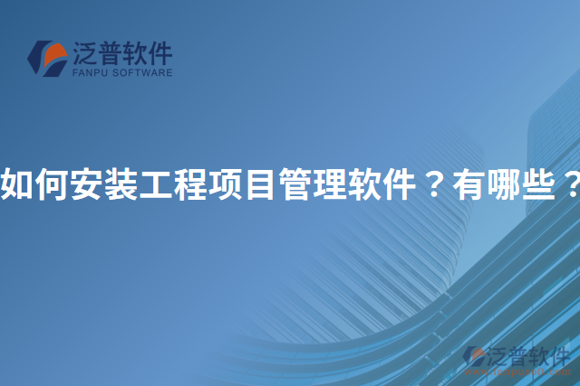 如何安裝工程項(xiàng)目管理軟件？有哪些？