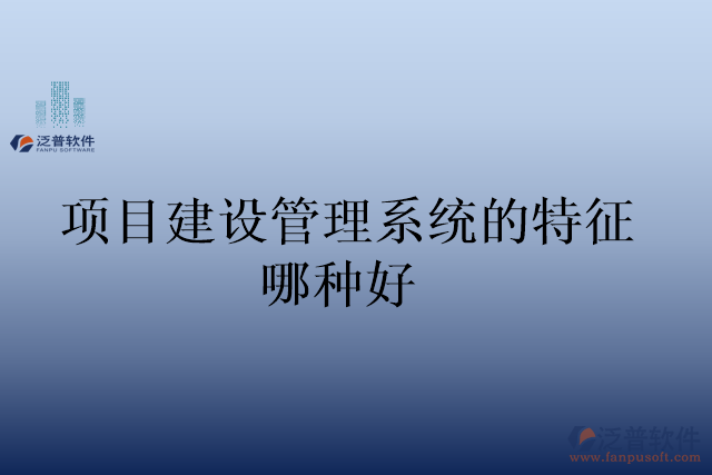 項目建設管理系統的特征哪種好