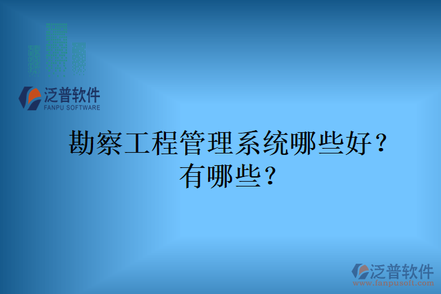 勘察工程管理系統(tǒng)哪些好？有哪些？