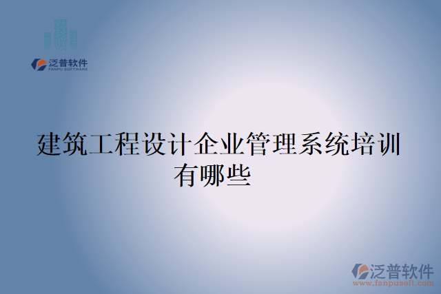  建筑工程設計企業(yè)管理系統(tǒng)培訓有哪些