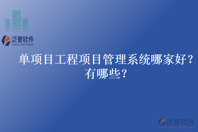 單項(xiàng)目工程項(xiàng)目管理系統(tǒng)哪家好？有哪些？