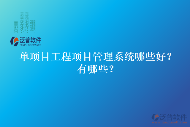 單項(xiàng)目工程項(xiàng)目管理系統(tǒng)哪些好？有哪些？