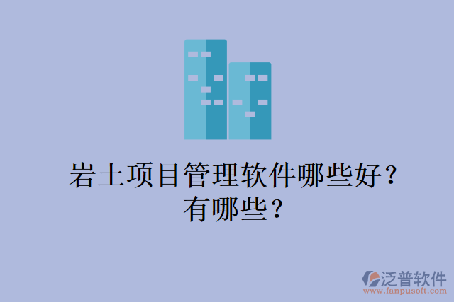 巖土項(xiàng)目管理軟件哪些好？有哪些？