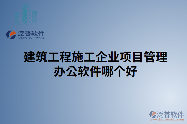 建筑工程施工企業(yè)項(xiàng)目管理辦公軟件哪個好
