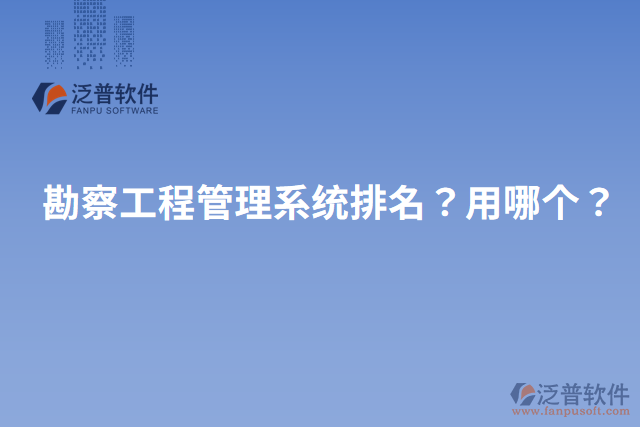 勘察工程管理系統(tǒng)排名？用哪個？