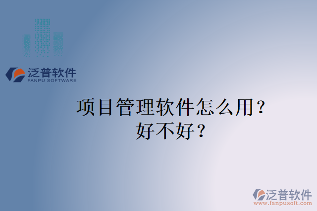 項(xiàng)目管理軟件怎么用？好不好？