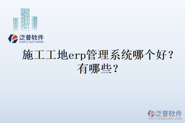 施工工地erp管理系統(tǒng)哪個好？有哪些？