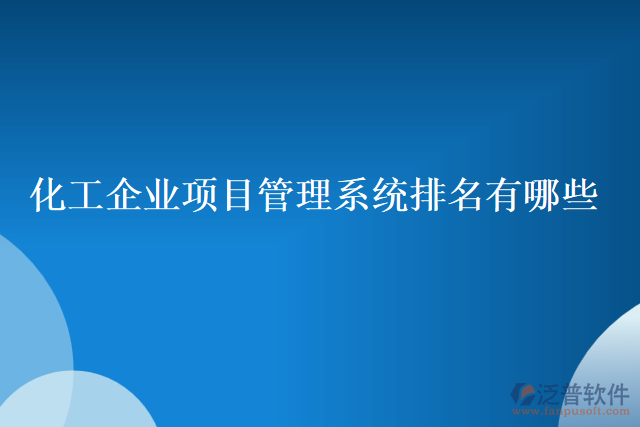 化工企業(yè)項(xiàng)目管理系統(tǒng)排名有哪些