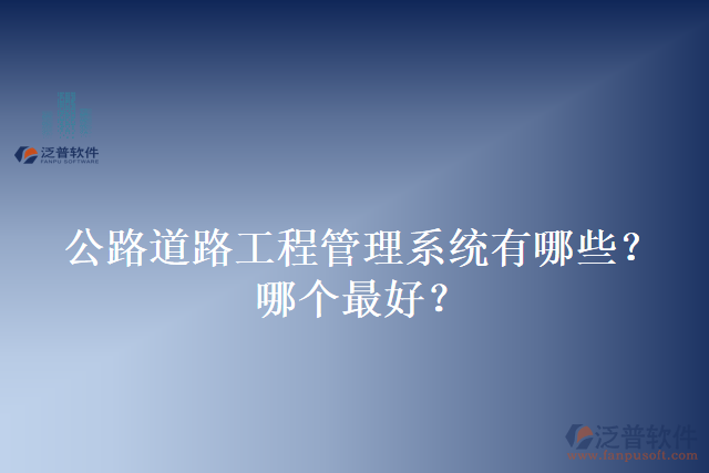 公路道路工程管理系統(tǒng)有哪些？哪個(gè)最好？