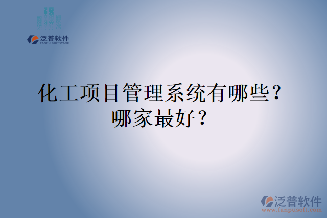 化工項(xiàng)目管理系統(tǒng)有哪些？哪家最好？