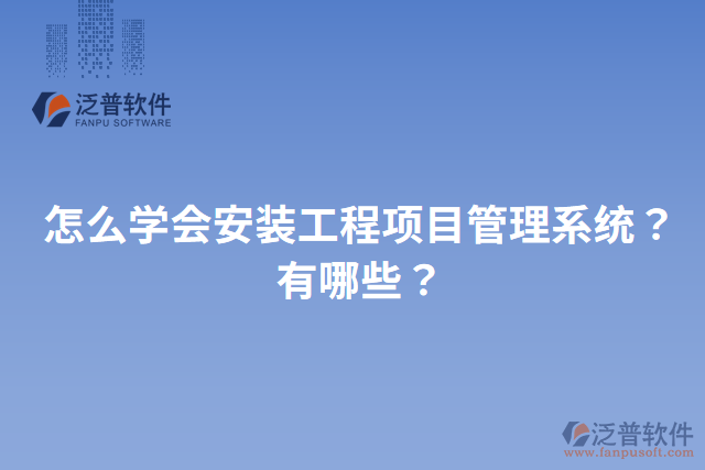 怎么學(xué)會(huì)安裝工程項(xiàng)目管理系統(tǒng)？有哪些？