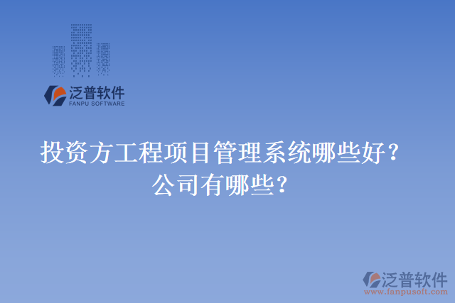 投資方工程項目管理系統(tǒng)哪些好？公司有哪些？