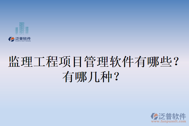 監(jiān)理工程項(xiàng)目管理軟件有哪些？有哪幾種？