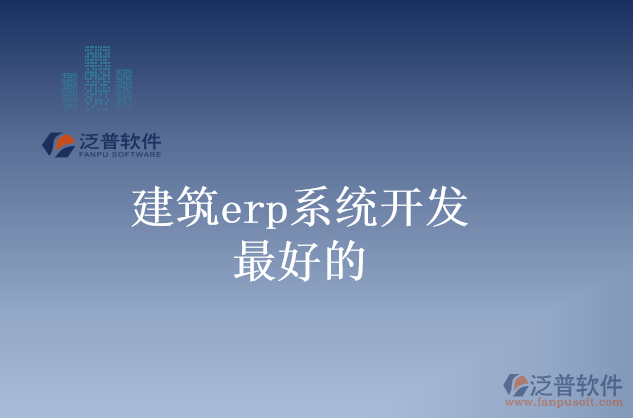 建筑erp系統(tǒng)開(kāi)發(fā)最好的