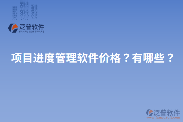 項(xiàng)目進(jìn)度管理軟件價(jià)格？有哪些？