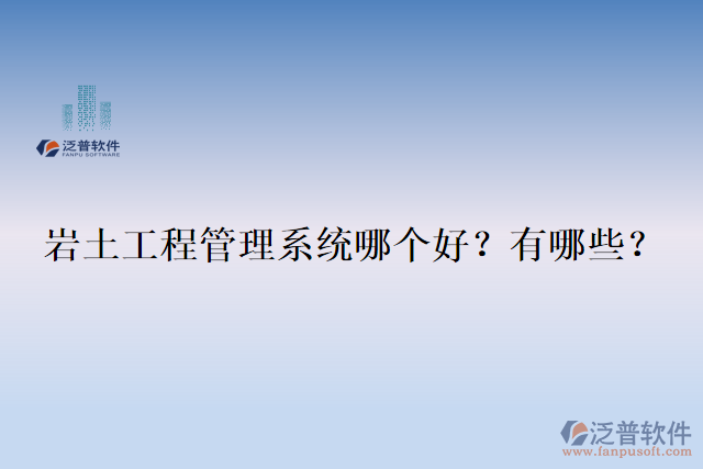  巖土工程管理系統(tǒng)哪個好？有哪些？