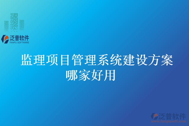 監(jiān)理項目管理系統(tǒng)建設(shè)方案哪家好用
