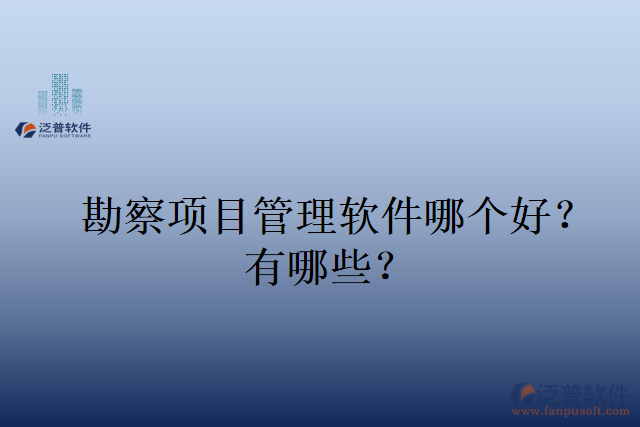 勘察項目管理軟件哪個好？有哪些？