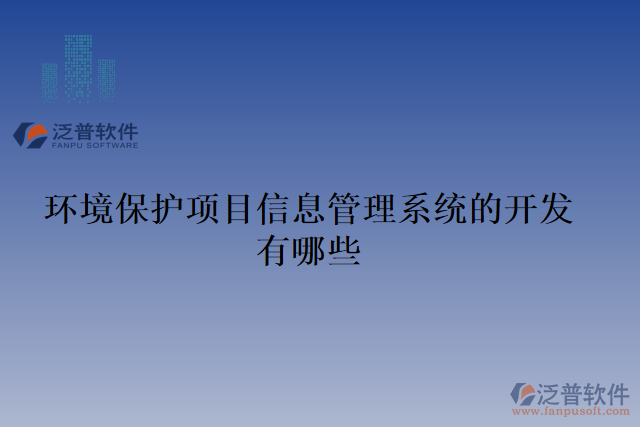環(huán)境保護(hù)項目信息管理系統(tǒng)的開發(fā)有哪些