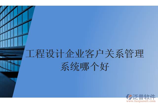 工程設(shè)計企業(yè)客戶關(guān)系管理系統(tǒng)哪個好