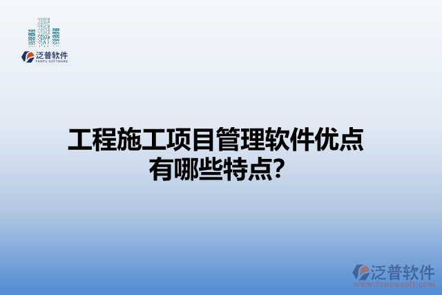 工程施工項(xiàng)目管理軟件優(yōu)點(diǎn) 有哪些特點(diǎn)？