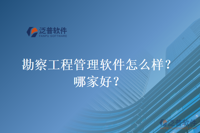 勘察工程管理軟件怎么樣？哪家好？