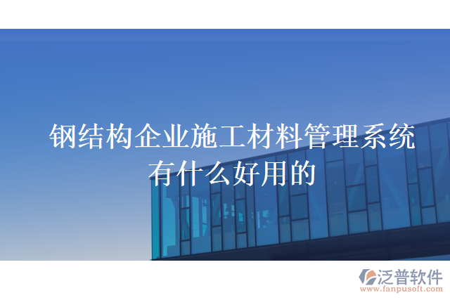鋼結(jié)構企業(yè)施工材料管理系統(tǒng)有什么好用的