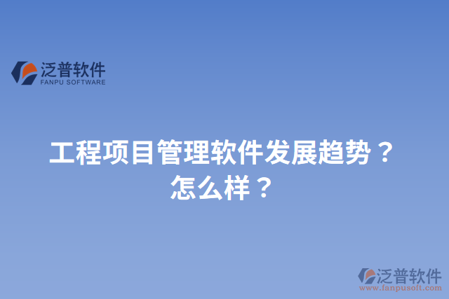 工程項目管理軟件發(fā)展趨勢？怎么樣？