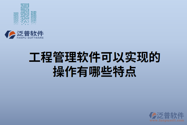 工程管理軟件可以實現的操作有哪些特點