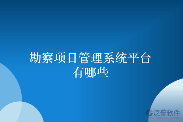 勘察項(xiàng)目管理系統(tǒng)平臺有哪些