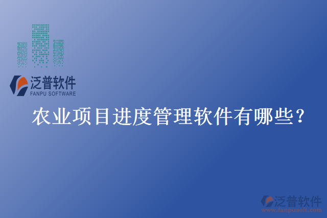 農(nóng)業(yè)項目進(jìn)度管理軟件有哪些？