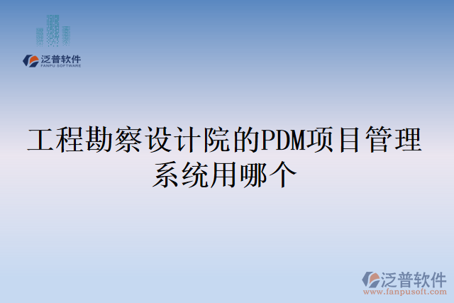 工程勘察設(shè)計(jì)院的PDM項(xiàng)目管理系統(tǒng)用哪個(gè)