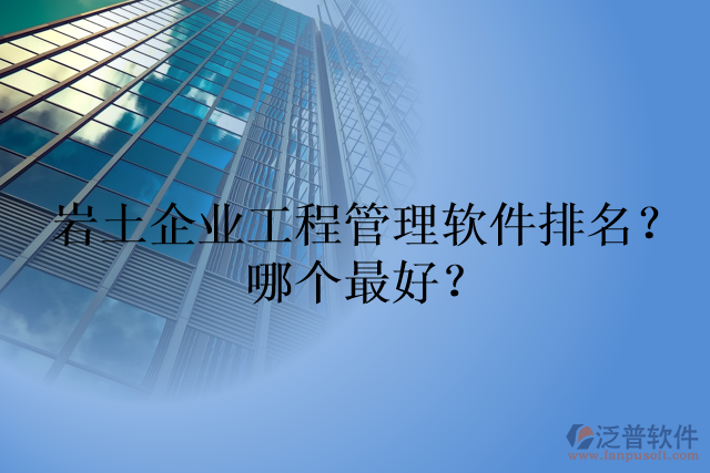 巖土企業(yè)工程管理軟件排名？哪個(gè)最好？